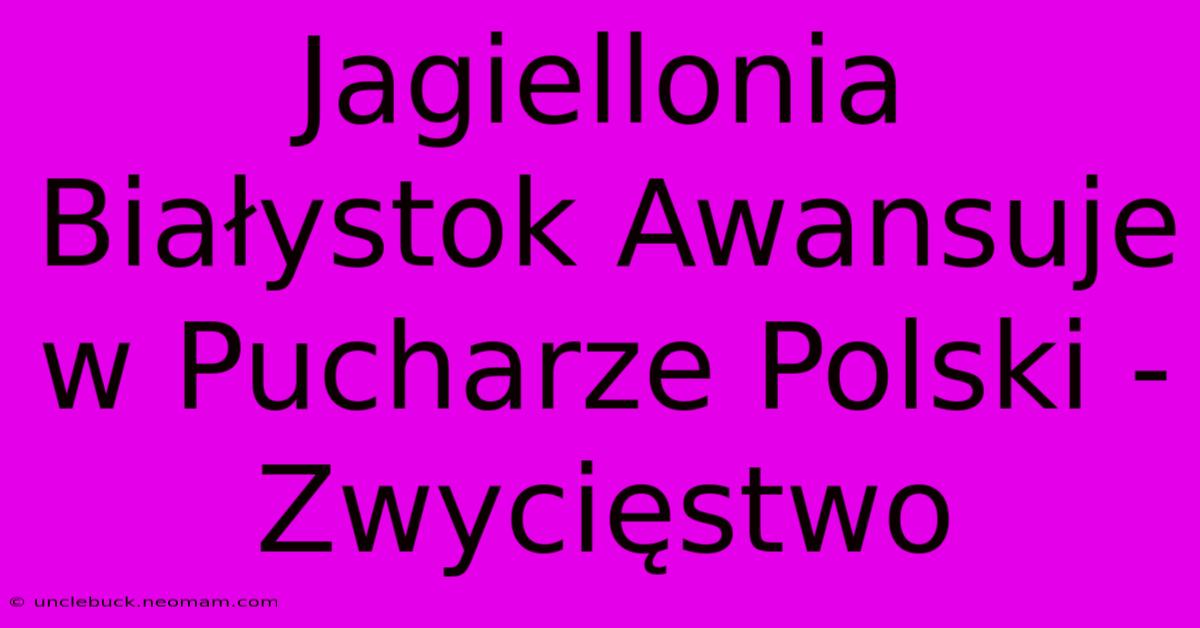 Jagiellonia Białystok Awansuje W Pucharze Polski - Zwycięstwo 