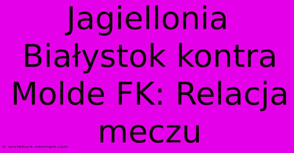 Jagiellonia Białystok Kontra Molde FK: Relacja Meczu