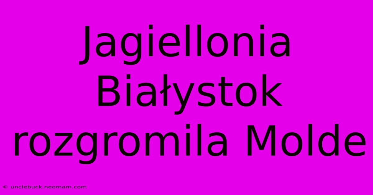 Jagiellonia Białystok Rozgromila Molde