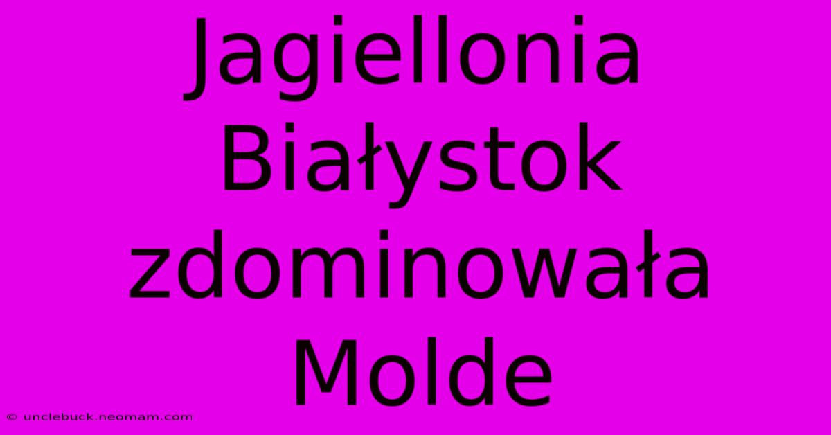 Jagiellonia Białystok Zdominowała Molde