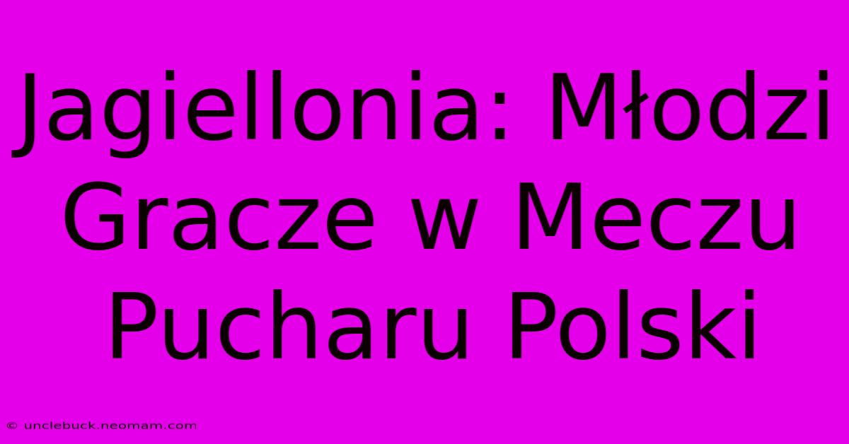 Jagiellonia: Młodzi Gracze W Meczu Pucharu Polski 