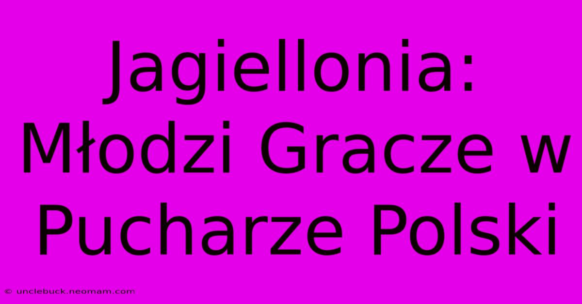 Jagiellonia: Młodzi Gracze W Pucharze Polski