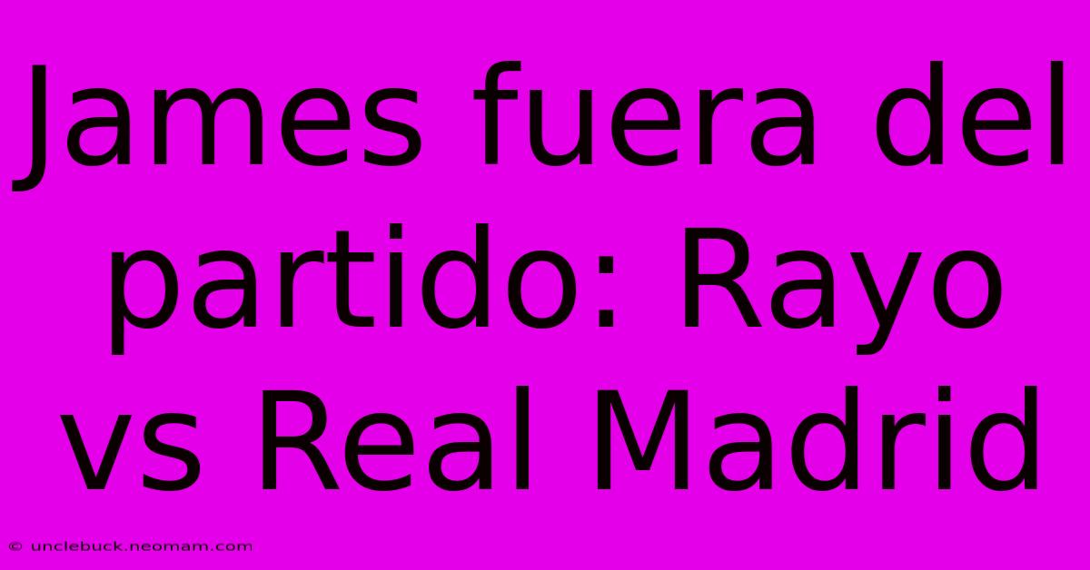 James Fuera Del Partido: Rayo Vs Real Madrid