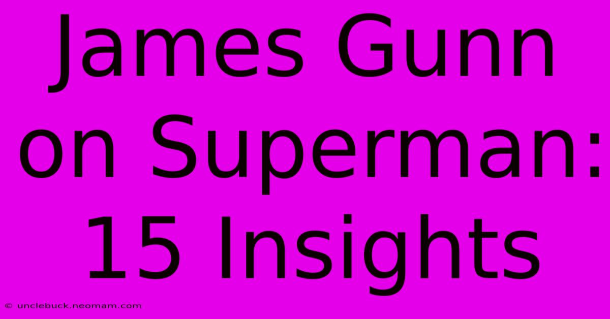 James Gunn On Superman: 15 Insights