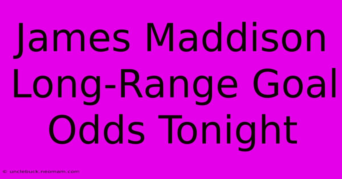 James Maddison Long-Range Goal Odds Tonight