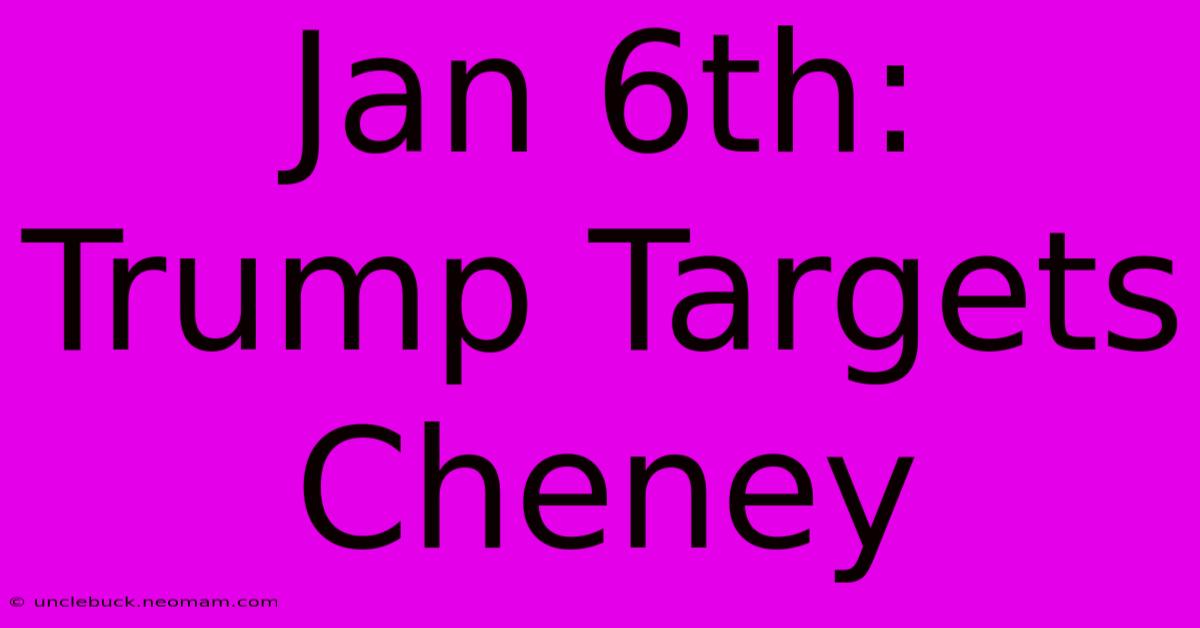 Jan 6th: Trump Targets Cheney