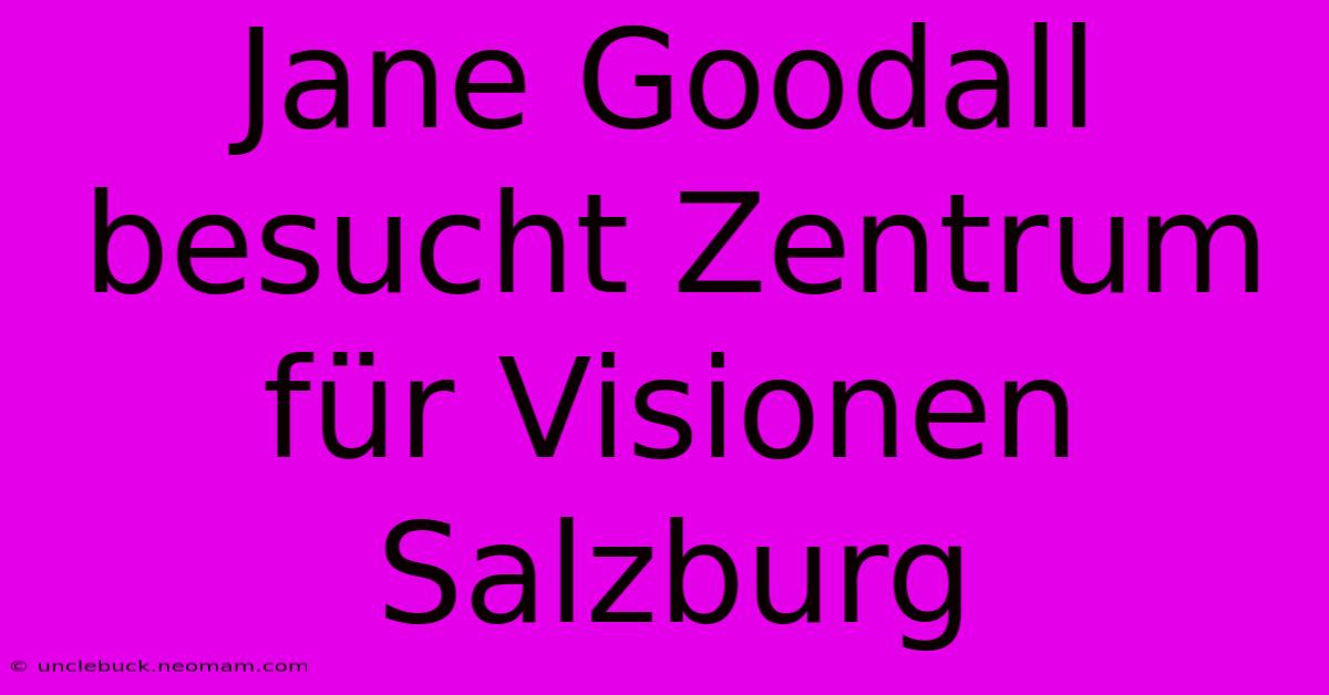 Jane Goodall Besucht Zentrum Für Visionen Salzburg