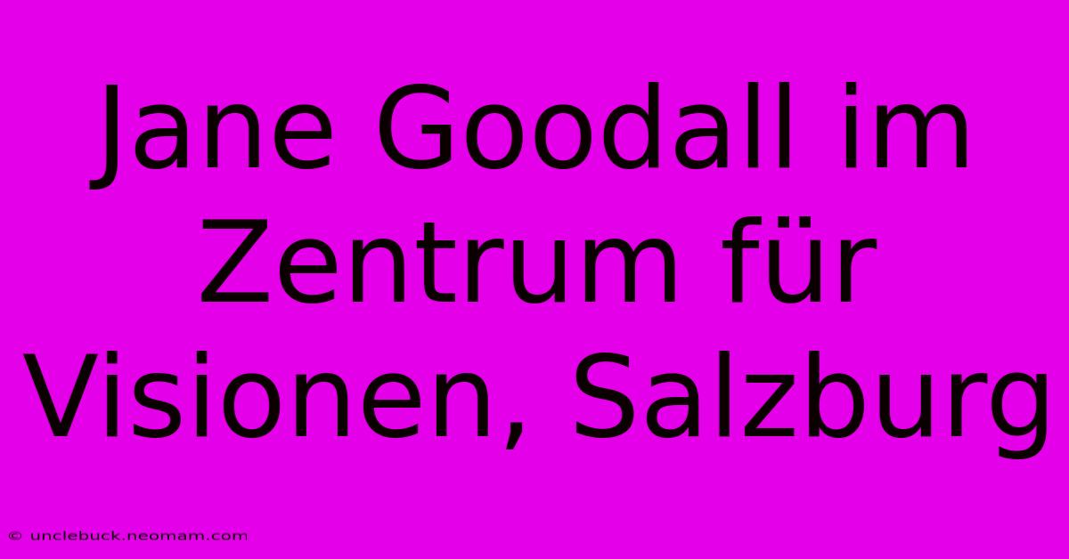 Jane Goodall Im Zentrum Für Visionen, Salzburg