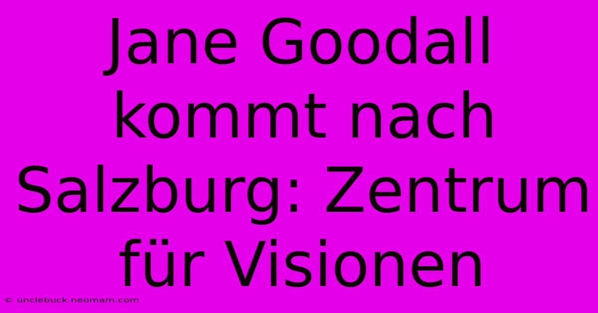 Jane Goodall Kommt Nach Salzburg: Zentrum Für Visionen