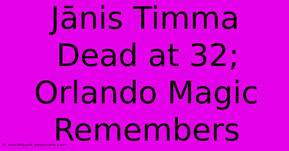 Jānis Timma Dead At 32; Orlando Magic Remembers