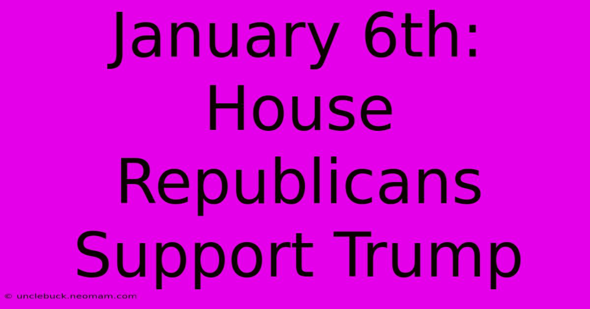 January 6th: House Republicans Support Trump