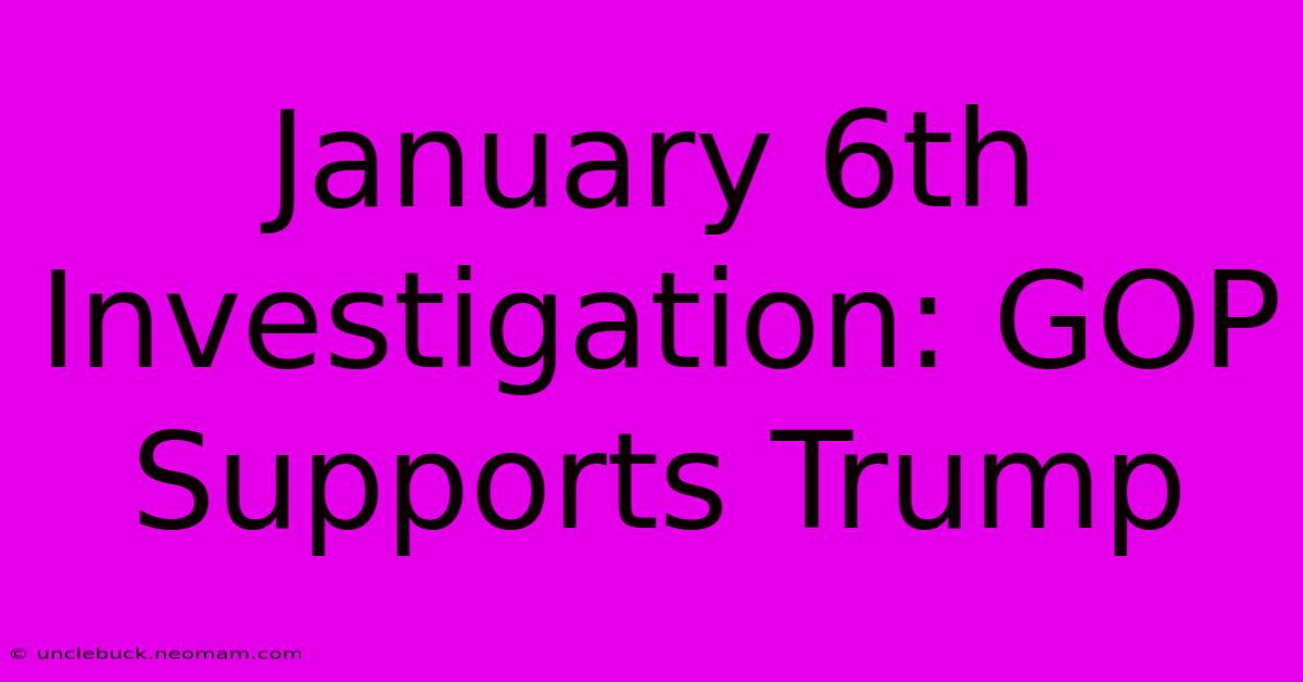 January 6th Investigation: GOP Supports Trump