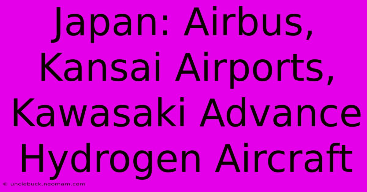 Japan: Airbus, Kansai Airports, Kawasaki Advance Hydrogen Aircraft