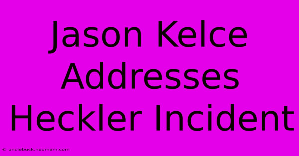 Jason Kelce Addresses Heckler Incident