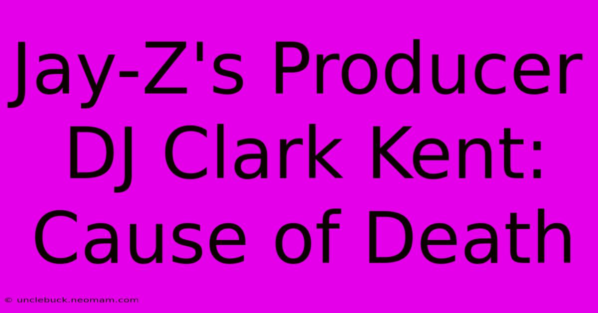 Jay-Z's Producer DJ Clark Kent: Cause Of Death