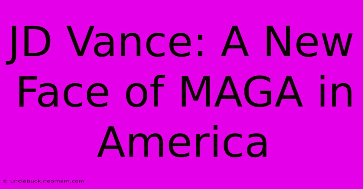 JD Vance: A New Face Of MAGA In America