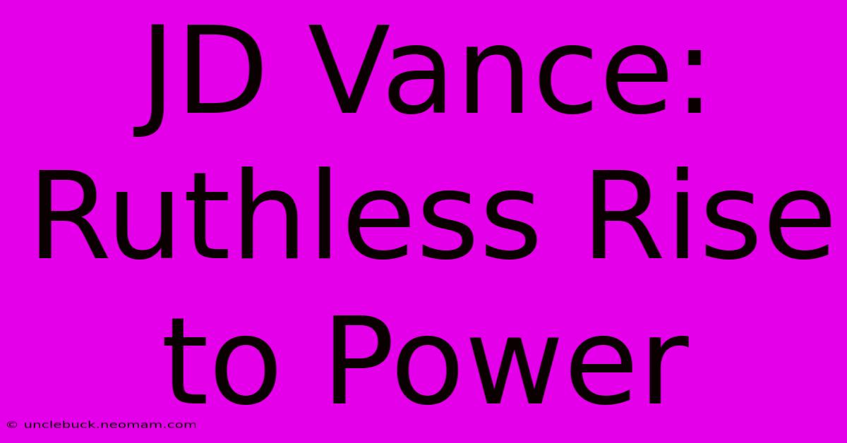 JD Vance: Ruthless Rise To Power