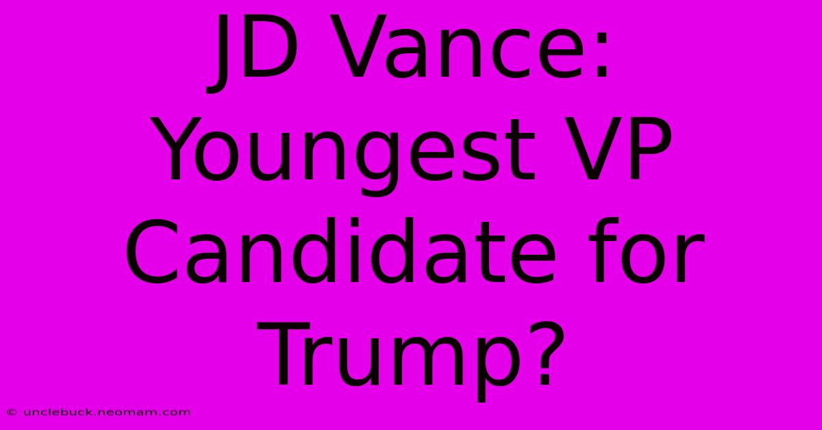 JD Vance: Youngest VP Candidate For Trump?