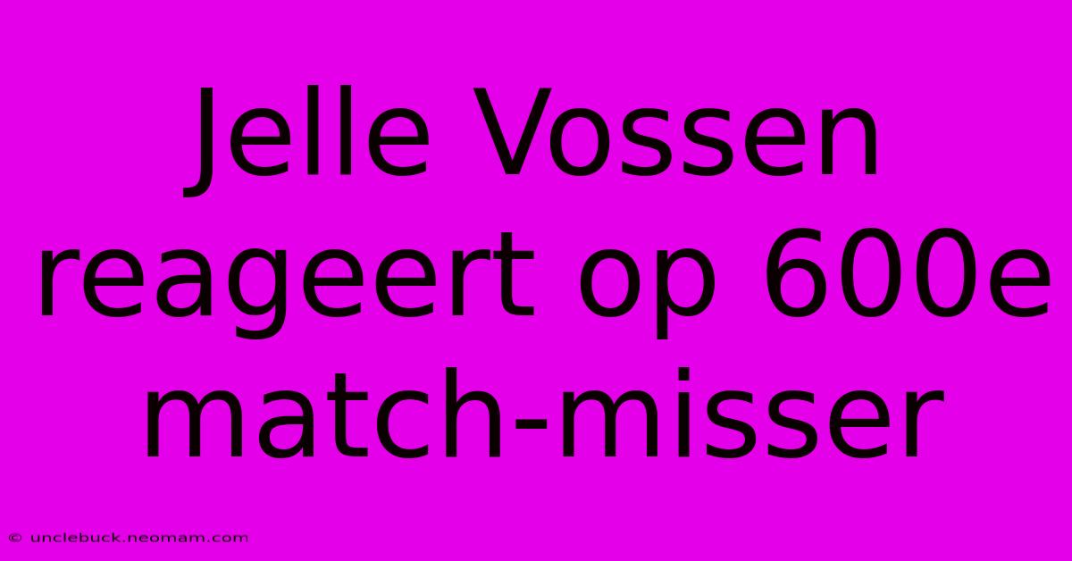 Jelle Vossen Reageert Op 600e Match-misser