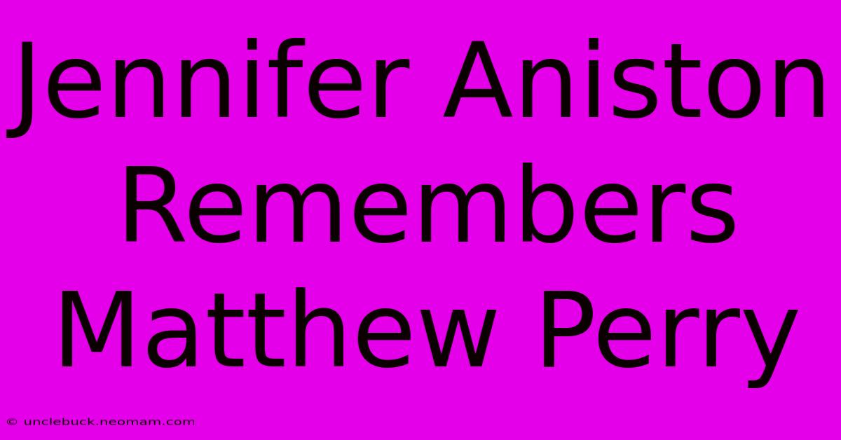 Jennifer Aniston Remembers Matthew Perry 