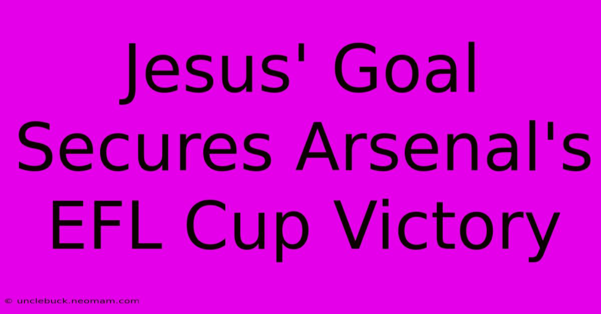 Jesus' Goal Secures Arsenal's EFL Cup Victory