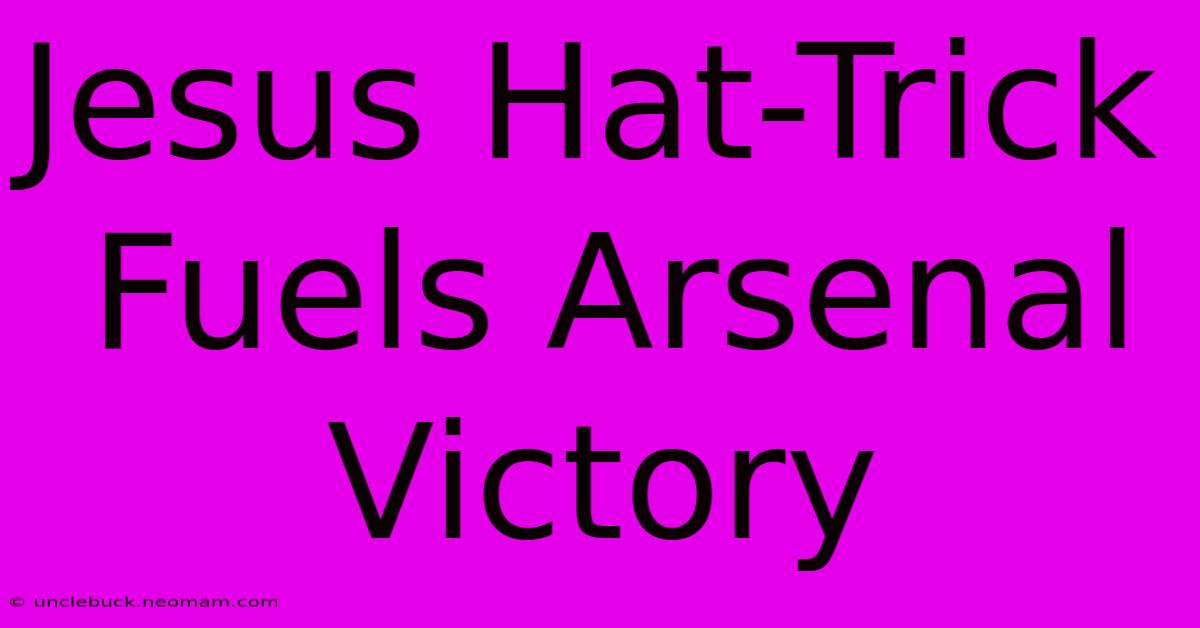 Jesus Hat-Trick Fuels Arsenal Victory