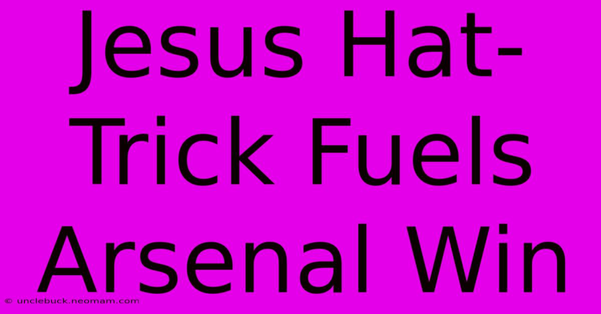 Jesus Hat-Trick Fuels Arsenal Win