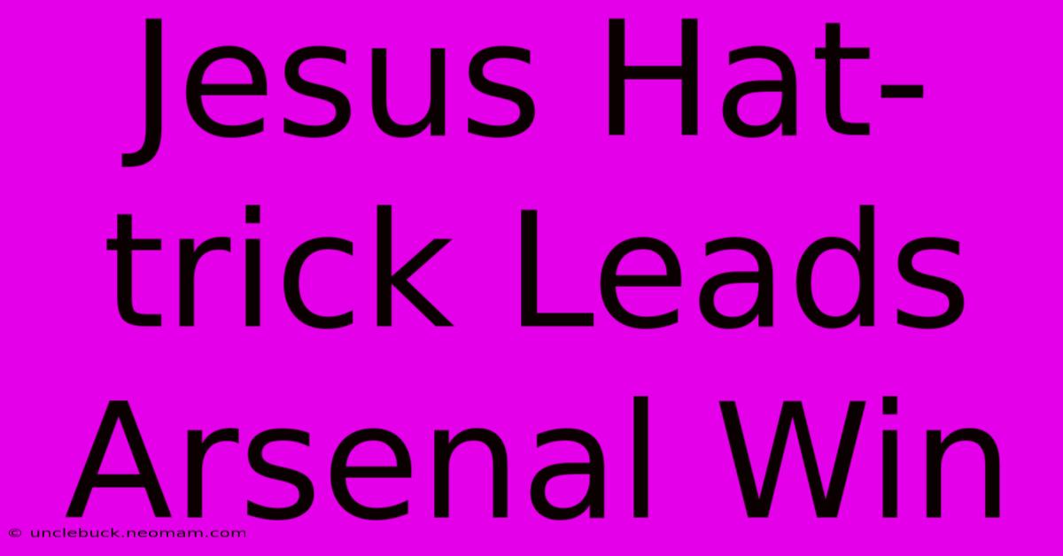 Jesus Hat-trick Leads Arsenal Win