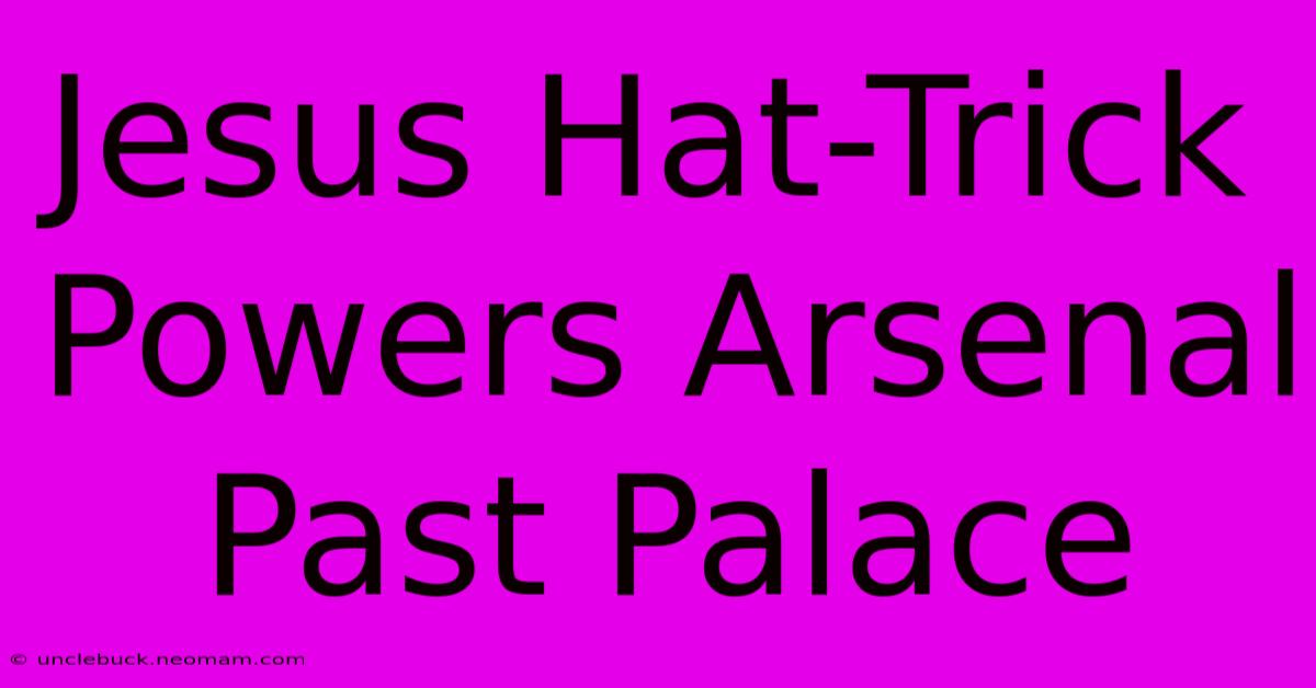 Jesus Hat-Trick Powers Arsenal Past Palace