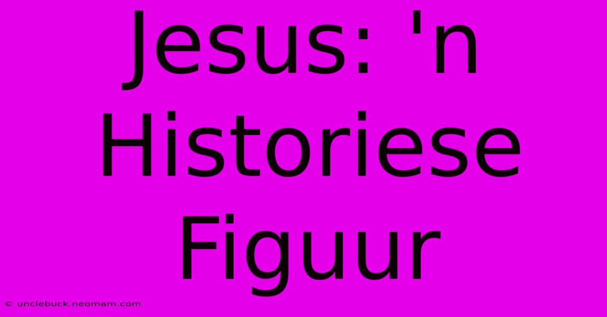 Jesus: 'n Historiese Figuur