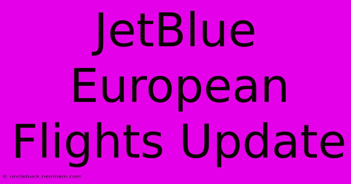 JetBlue European Flights Update