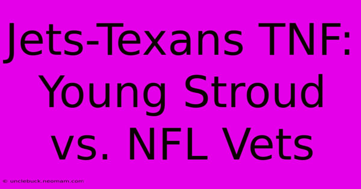 Jets-Texans TNF:  Young Stroud Vs. NFL Vets