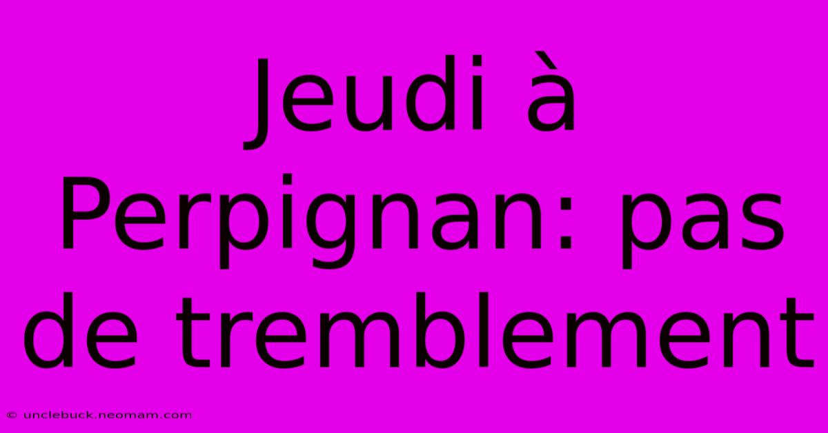 Jeudi À Perpignan: Pas De Tremblement