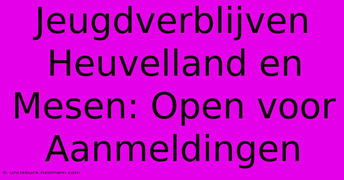 Jeugdverblijven Heuvelland En Mesen: Open Voor Aanmeldingen