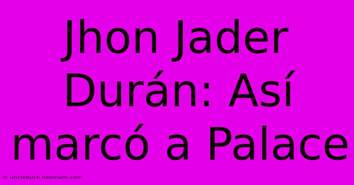 Jhon Jader Durán: Así Marcó A Palace