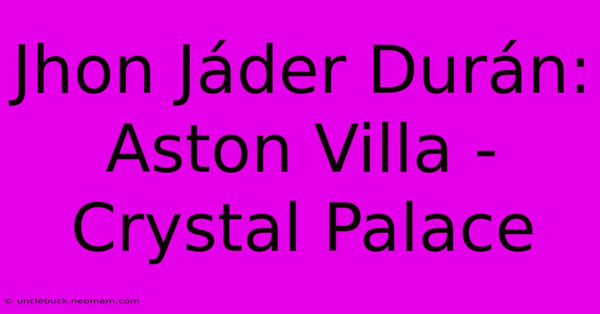 Jhon Jáder Durán: Aston Villa - Crystal Palace