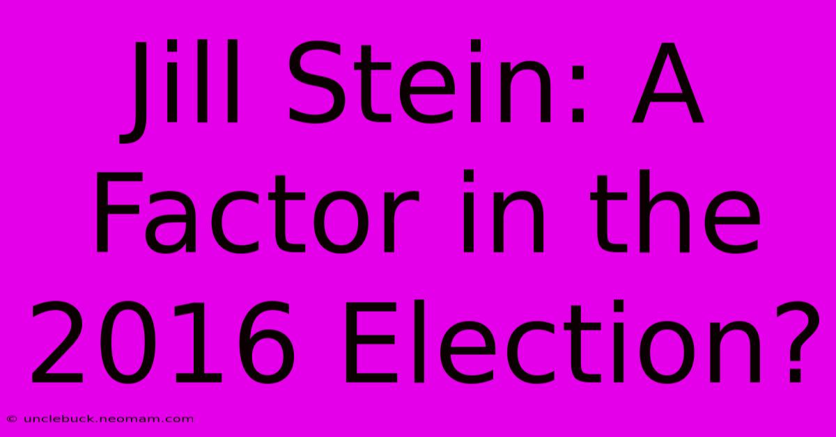 Jill Stein: A Factor In The 2016 Election? 