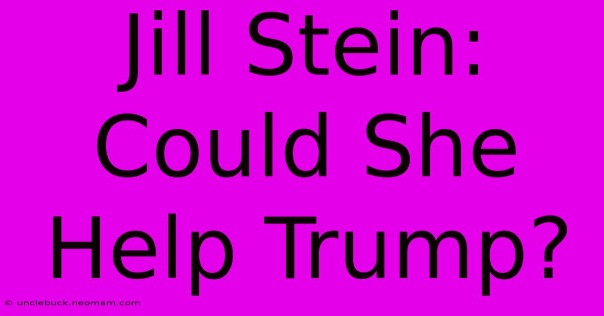 Jill Stein: Could She Help Trump?