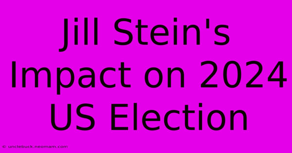 Jill Stein's Impact On 2024 US Election