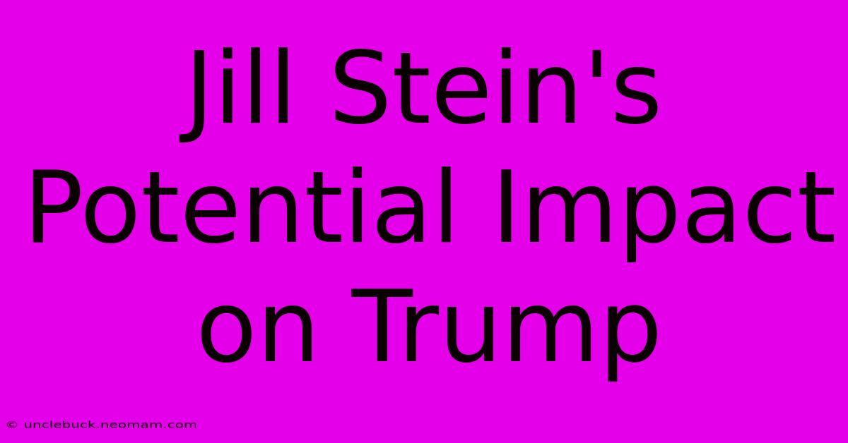 Jill Stein's Potential Impact On Trump