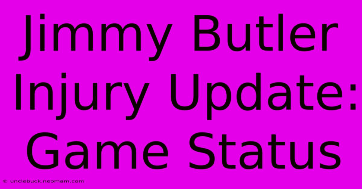 Jimmy Butler Injury Update: Game Status