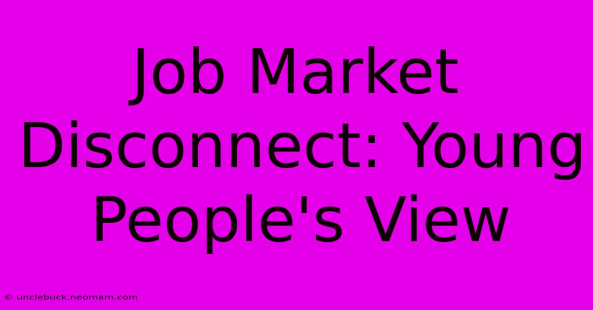 Job Market Disconnect: Young People's View