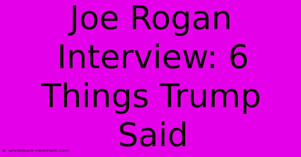 Joe Rogan Interview: 6 Things Trump Said