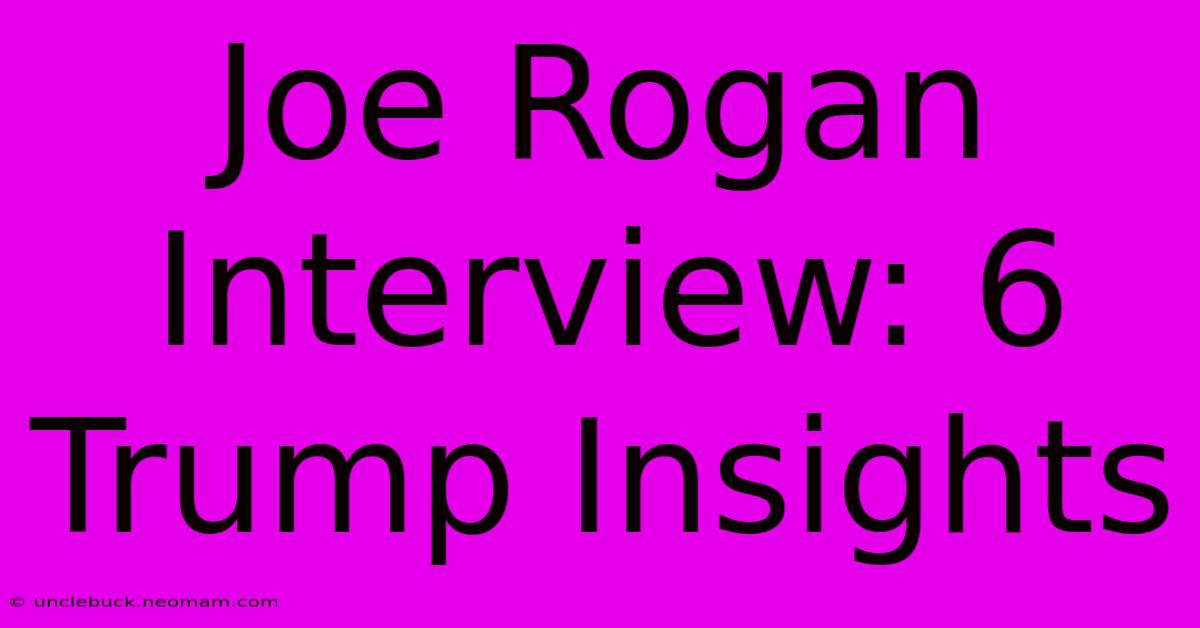 Joe Rogan Interview: 6 Trump Insights