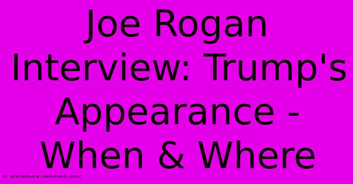 Joe Rogan Interview: Trump's Appearance - When & Where 