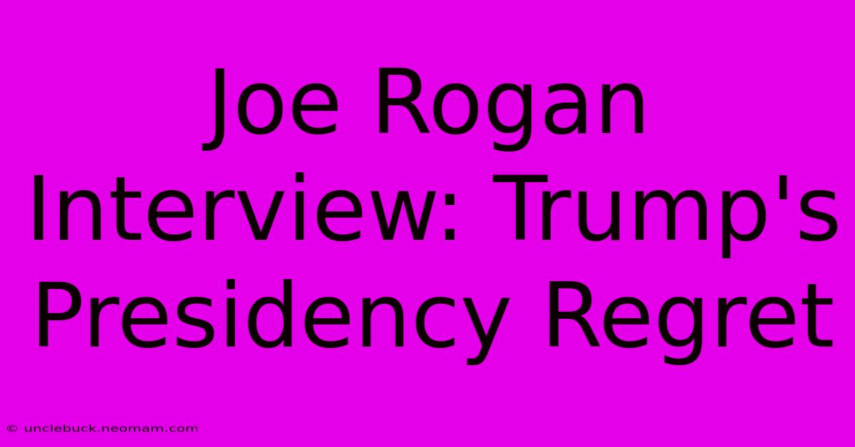 Joe Rogan Interview: Trump's Presidency Regret