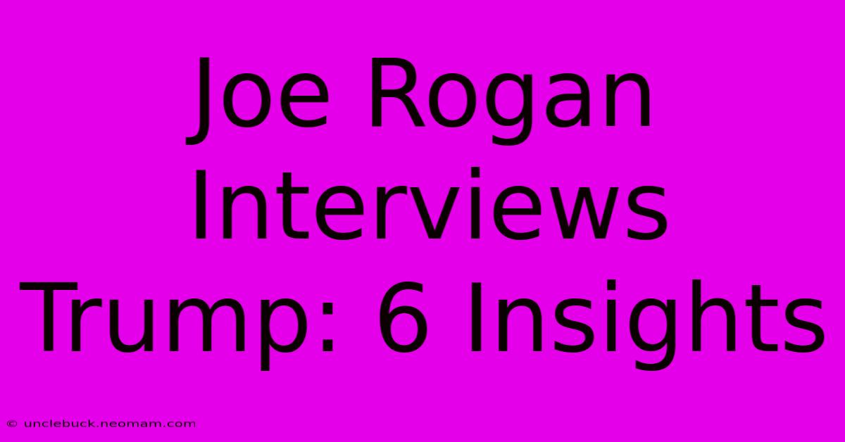 Joe Rogan Interviews Trump: 6 Insights