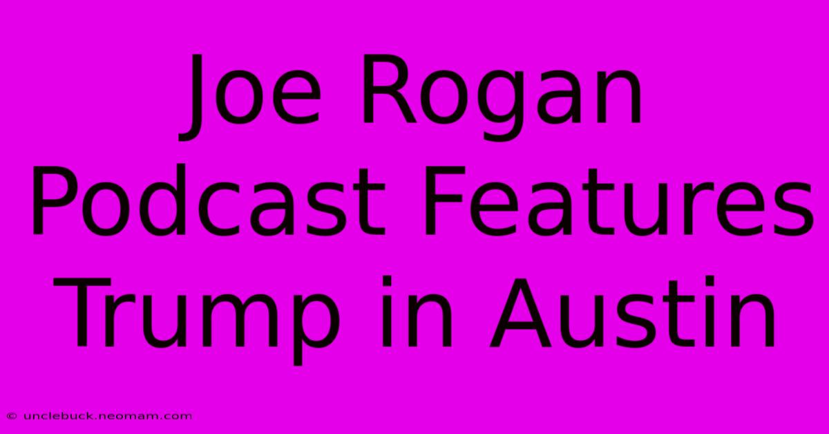 Joe Rogan Podcast Features Trump In Austin 