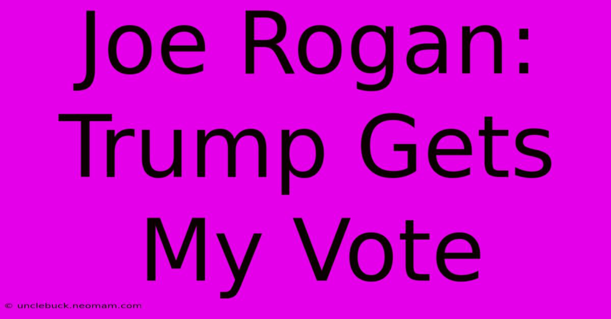 Joe Rogan: Trump Gets My Vote