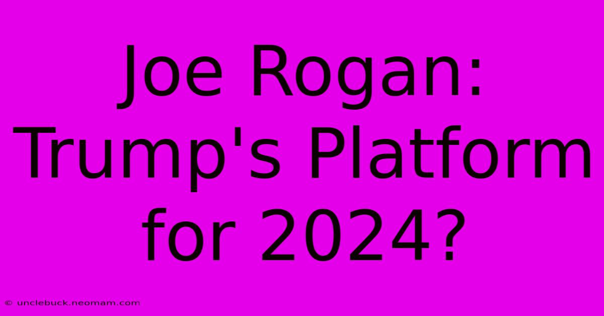 Joe Rogan: Trump's Platform For 2024?